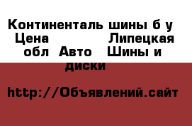 Континенталь шины б/у › Цена ­ 10 000 - Липецкая обл. Авто » Шины и диски   